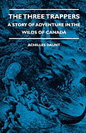 The Three Trappers - A Story of Adventure in the Wilds of Canada