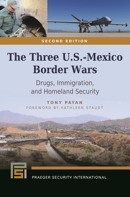 The Three U.S.-Mexico Border Wars: Drugs, Immigration, and Homeland Security - Payan, Tony