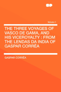 The Three Voyages of Vasco de Gama, and His Viceroyalty: From the Lendas Da India of Gaspar Correa