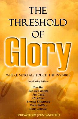 The Threshold of Glory: Where Mortals Touch the Invisible - Schmitt, Dotty, and Chavda, Bonnie (Contributions by), and Sandford, John Loren (Foreword by)