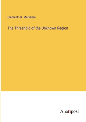 The Threshold of the Unknown Region - Markham, Clements R