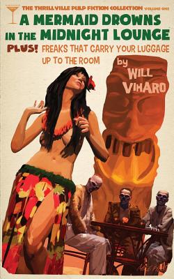 The Thrillville Pulp Fiction Collecton, Volume One: A Mermaid Drowns in the Midnight Lounge/Freaks That Carry Your Luggage Up to the Room - Viharo, Will