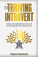 The Thriving Introvert: Embrace the Gift of Introversion and Live the Life You Were Meant to Live