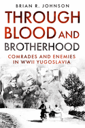 The Through Blood and Brotherhood: Comrades and Enemies in WWII Yugoslavia