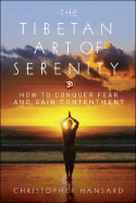 The Tibetan Art of Serenity: How to Conquer Fear and Gain Contentment - Hansard, Christopher