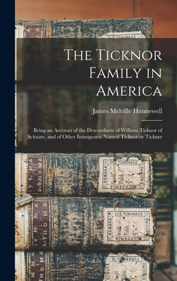 The Ticknor Family in America: Being an Account of the Descendants of William Ticknor of Scituate, and of Other Immigrants Named Ticknor or Tickner - Hunnewell, James Melville 1879- (Creator)