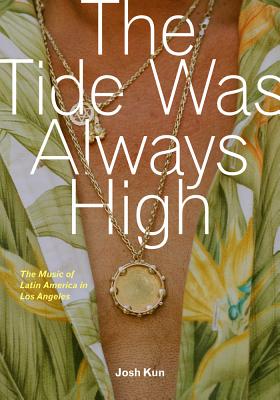 The Tide Was Always High: The Music of Latin America in Los Angeles - Kun, Josh (Editor)