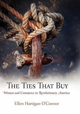 The Ties That Buy: Women and Commerce in Revolutionary America - Hartigan-O'Connor, Ellen