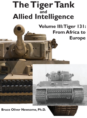The Tiger Tank and Allied Intelligence: Tiger 131: From Africa to Europe - Newsome, Bruce Oliver