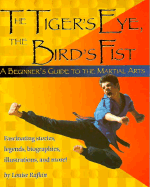 The Tiger's Eye, the Bird's Fist: A Beginner's Guide to the Martial Arts Fascinating Stories, Legends, Biographies, Illustrations, and More! - Rafkin, Louise McGrath