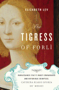 The Tigress of Forli: Renaissance Italy's Most Courageous and Notorious Countess, Caterina Riario Sforza De' Medici