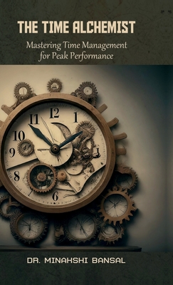 The Time Alchemist: Mastering Time Management for Peak Performance - Dr Minakshi Bansal