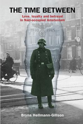 The Time Between: Love, loyalty and betrayal in Nazi-occupied Amsterdam - Hellmann-Gillson, Bryna