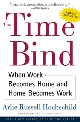 The Time Bind: When Work Becomes Home and Home Becomes Work - Hochschild, Arlie Russell