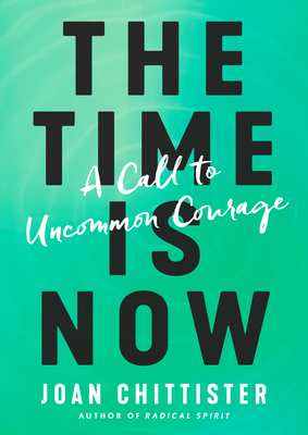 The Time Is Now: A Call to Uncommon Courage - Chittister, Joan