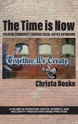 The Time is Now: Creating Community Through Social Justice Artmaking - Boske, Christa (Editor)
