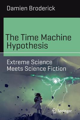 The Time Machine Hypothesis: Extreme Science Meets Science Fiction - Broderick, Damien