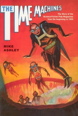 The Time Machines: The Story of the Science-Fiction Pulp Magazines from the Beginning to 1950 - Ashley, Mike