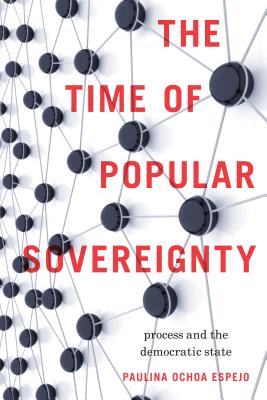 The Time of Popular Sovereignty: Process and the Democratic State - Ochoa Espejo, Paulina