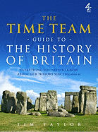 The Time Team Guide to the History of Britain: Everything You Need to Know about Our History Since 650 000 BC - Taylor, Tim