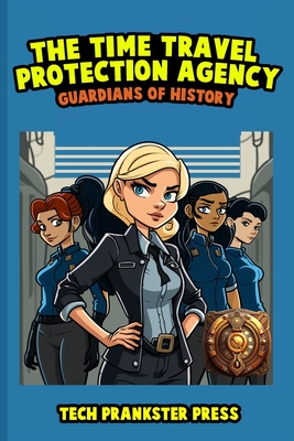 The Time Travel Protection Agency: Guardians of History - Tech Prankster Press