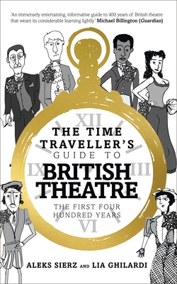 The Time Traveller's Guide to British Theatre: The First Four Hundred Years - Sierz, Aleks, and Ghilardi, Lia