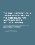 The Timely Retreat: Or, a Year in Bengal Before the Mutinies, by Two Sisters (M. and R. Wallace-Dunlop)