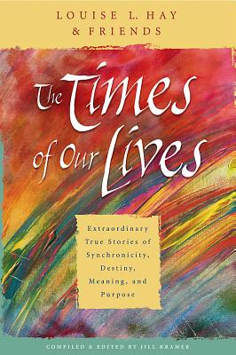 The Times of Our Lives: Extraordinary True Stories of Synchronicity, Destiny, Meaning, and Purpose - Hay, Louise L, and Kramer, Jill (Editor)