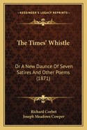 The Times' Whistle: Or a New Daunce of Seven Satires and Other Poems (1871)