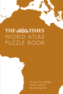 The Times World Atlas Puzzle Book: Put Your Knowledge of the World to the Ultimate Test