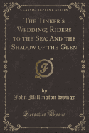 The Tinker's Wedding; Riders to the Sea; And the Shadow of the Glen (Classic Reprint)