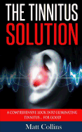 The Tinnitus Solution: A Comprehensive Look into Eliminating Tinnitus... For Good!