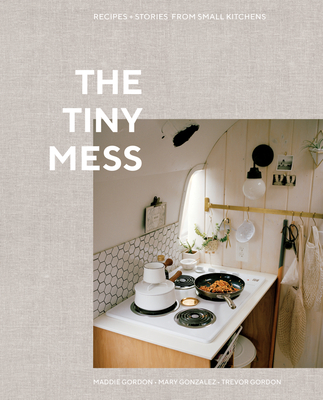 The Tiny Mess: Recipes and Stories from Small Kitchens - Gordon, Trevor, and Gordon, Maddie