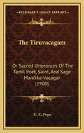 The Tiruvacagam: Or Sacred Utterances of the Tamil Poet, Saint, and Sage Manikka-Vacagar (1900)