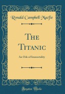 The Titanic: An Ode of Immortality (Classic Reprint)