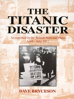The Titanic Disaster: As Reported in the British National Press, April-July 1912 - Bryceson, Dave (Compiled by)