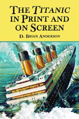 The Titanic in Print and on Screen: An Annotated Guide to Books, Films, Television Shows and Other Media - Anderson, D Brian
