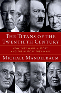 The Titans of the Twentieth Century: How They Made History and the History They Made