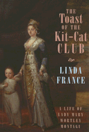 The Toast of the Kit-Cat Club: A Life of Lady Mary Wortley Montagu