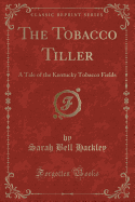 The Tobacco Tiller: A Tale of the Kentucky Tobacco Fields (Classic Reprint)