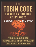 The Tobin Code: Breaking addiction at its Roots - Toxins, Biological Imbalances (Hormonal Imbalances), Infections, and Nutrient Deficiencies