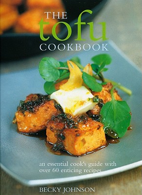 The Tofu Cookbook: An Essential Cook's Guide with Over 60 Enticing Recipes - Johnson, Becky