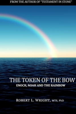 The Token of the Bow: Enoch, Noah and the Rainbow - Wright, Mts, PhD