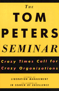 The Tom Peters Seminar: Crazy Times Call for Crazy Organizations