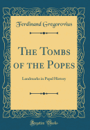 The Tombs of the Popes: Landmarks in Papal History (Classic Reprint)