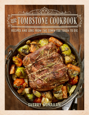 The Tombstone Cookbook: Recipes and Lore from the Town Too Tough to Die - Monahan, Sherry