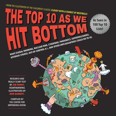 The Top 10 as We Hit Bottom: What Global Warming, Nuclear War, Cyberwar, Pandemics, Supervolcanoes, Asteroid Strikes, Out-Of-Control A.I., and Other Unpleasantries Could Do to Us. - Parry, Jim