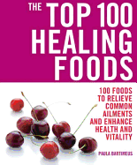 The Top 100 Healing Foods: 100 Recipes to Treat Common Ailments Easily and Effictively