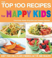 The Top 100 Recipes for Happy Kids: Keep Your Child Alert, Focused, Active, and Healthy - Watts, Charlotte, and Adams, Gemini