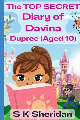 The TOP SECRET Diary of Davina Dupree (Aged 10): A Hilarious Detective Adventure for 8 - 12 Year Old Girls - Sheridan, S K